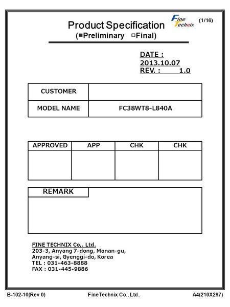(1/16) B-102-10(Rev 0) FineTechnix Co., Ltd. A4(210X297) Product Specification ( ■ Preliminary □ Final) CUSTOMER MODEL NAME FC38WT8-L840A REMARK DATE :