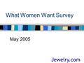 What Women Want Survey May 2005 Jewelry.com. What Women Want Survey – May 2005 What Women Want Survey A survey was conducted among female Jewelry.com.