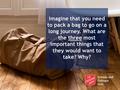 Imagine that you need to pack a bag to go on a long journey. What are the three most important things that they would want to take? Why? Schools and Colleges.