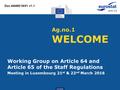 Eurostat Ag.no.1 WELCOME Working Group on Article 64 and Article 65 of the Staff Regulations Meeting in Luxembourg 21 st & 22 nd March 2016 Doc.A6465/16/01.