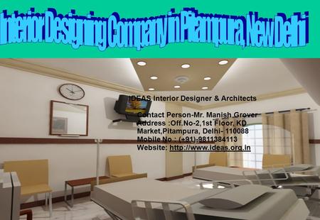 IDEAS Interior Designer & Architects Contact Person-Mr. Manish Grover Address :Off.No-2,1st Floor, KD Market,Pitampura, Delhi- 110088 Mobile No : (+91)-9811384113.