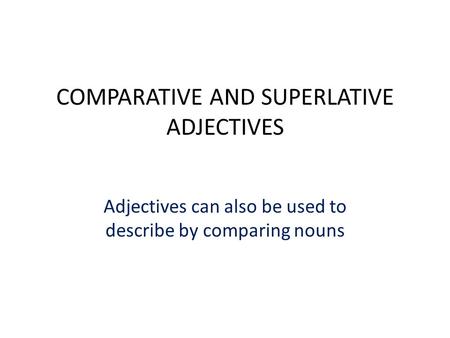 COMPARATIVE AND SUPERLATIVE ADJECTIVES Adjectives can also be used to describe by comparing nouns.