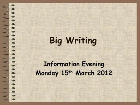 Big Writing Information Evening Monday 15 th March 2012.