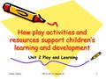 Helen TaylorCPLD Unit 2, Session 51 How play activities and resources support children’s learning and development Unit 2 Play and Learning.