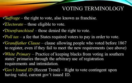 VOTING TERMINOLOGY Suffrage – the right to vote, also known as franchise. Electorate – those eligible to vote. Disenfranchised – those denied the right.