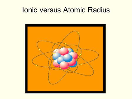 Ionic versus Atomic Radius. When an atom forms a positive ion (by losing electrons) its radius also changes. 3p e-e- e-e- e-e- e-e- e-e- 13p e-e- e-e-