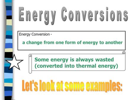Energy Conversion - a change from one form of energy to another Some energy is always wasted (converted into thermal energy)