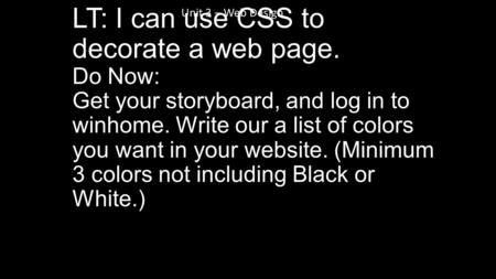 LT: I can use CSS to decorate a web page. Do Now: Get your storyboard, and log in to winhome. Write our a list of colors you want in your website. (Minimum.