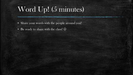 Word Up! (5 minutes) ▪ Share your words with the people around you! ▪ Be ready to share with the class!