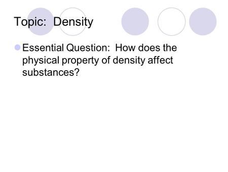 Topic: Density Essential Question: How does the physical property of density affect substances?