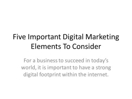 Five Important Digital Marketing Elements To Consider For a business to succeed in today’s world, it is important to have a strong digital footprint within.