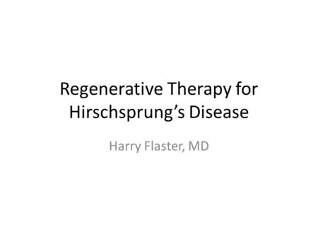 Regenerative Therapy for Hirschsprung’s Disease Harry Flaster, MD.