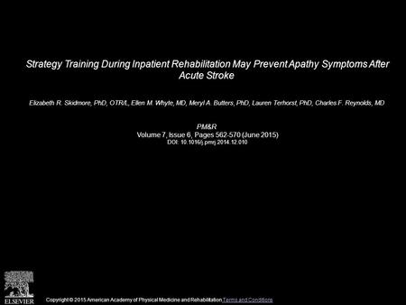 Strategy Training During Inpatient Rehabilitation May Prevent Apathy Symptoms After Acute Stroke Elizabeth R. Skidmore, PhD, OTR/L, Ellen M. Whyte, MD,