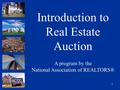 1 Introduction to Real Estate Auction A program by the National Association of REALTORS®