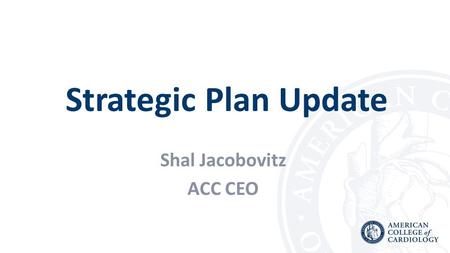Strategic Plan Update Shal Jacobovitz ACC CEO. 2013: Strategic Plan Development ACC’s Strategic Planning Timeline Defined key strategies, focus, priorities,