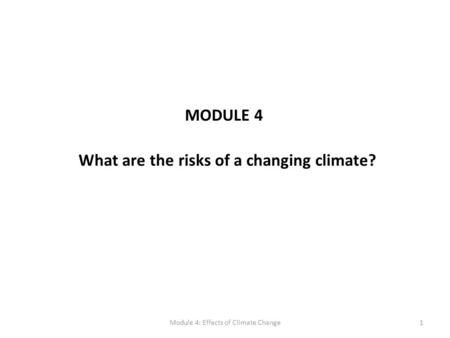 MODULE 4 1Module 4: Effects of Climate Change What are the risks of a changing climate?