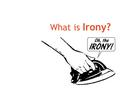What is Irony? Irony AA Surprise! IIt is the difference between what we expect to happen, and what actually does happen. IIt is often used to add.