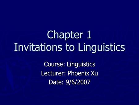 Chapter 1 Invitations to Linguistics Course: Linguistics Lecturer: Phoenix Xu Date: 9/6/2007.