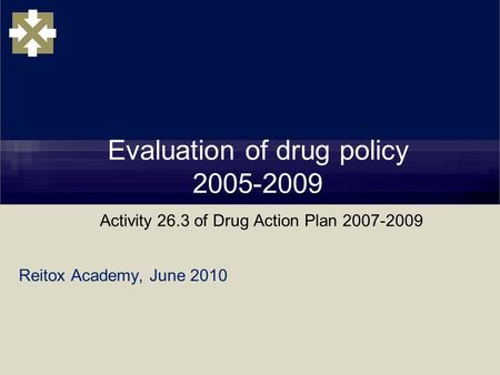 Reitox Academy, June 2010 Evaluation of drug policy 2005-2009 Activity 26.3 of Drug Action Plan 2007-2009.