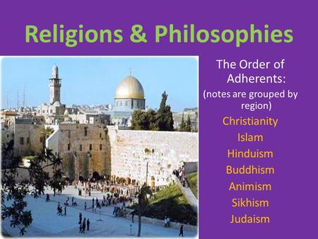 Religions & Philosophies The Order of Adherents: (notes are grouped by region) Christianity Islam Hinduism Buddhism Animism Sikhism Judaism.