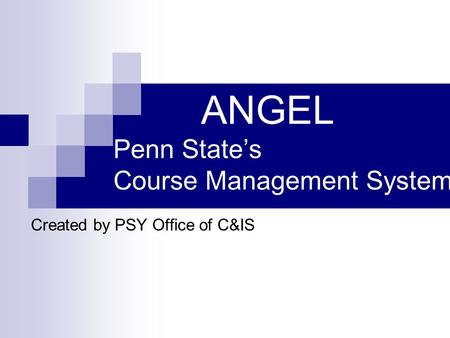 ANGEL Penn State’s Course Management System Created by PSY Office of C&IS.