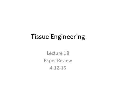 Tissue Engineering Lecture 18 Paper Review 4-12-16.
