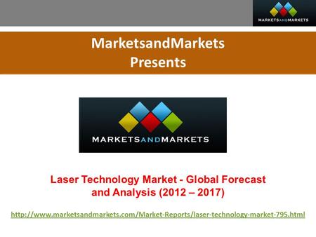 MarketsandMarkets Presents Laser Technology Market - Global Forecast and Analysis (2012 – 2017)
