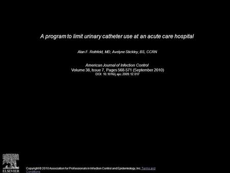 A program to limit urinary catheter use at an acute care hospital Alan F. Rothfeld, MD, Avelyne Stickley, BS, CCRN American Journal of Infection Control.