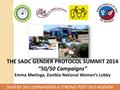 THE SADC GENDER PROTOCOL SUMMIT 2014 “50/50 Campaigns” Emma Mwiinga, Zambia National Women’s Lobby 50/50 BY 2015: DEMANDING A STRONG POST 2015 AGENDA.