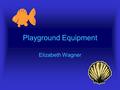 Playground Equipment Elizabeth Wagner. Problem The problem in this project is to create a set of playground equipment that can be used by children from.