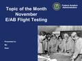 Presented to: By: Date: Federal Aviation Administration Topic of the Month November E/AB Flight Testing.