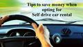 Tips to save money when opting for Self drive car rental.