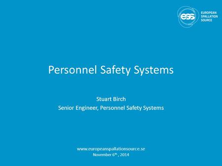 Personnel Safety Systems Stuart Birch Senior Engineer, Personnel Safety Systems www.europeanspallationsource.se November 6 th, 2014.