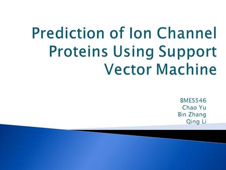 BMES546 Chao Yu Bin Zhang Qing Li.  Background  ion channel protein  Method  Codes  Results  Challenges and Future Work.