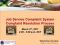 Job Service Complaint System Complaint Resolution Process March 3 rd, 2011 2:00 - 3:00 p.m. EST.
