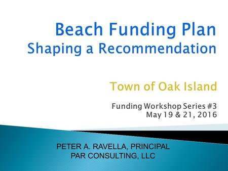 Town of Oak Island Funding Workshop Series #3 May 19 & 21, 2016 PETER A. RAVELLA, PRINCIPAL PAR CONSULTING, LLC.