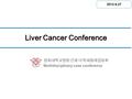 경희대학교병원 간암 다학제증례집담회 Multidisciplinary case conference Liver Cancer Conference 소화기 센터 회의실 2013.9.27.