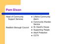 Pam Dixon Head of Community Support Services Redditch Borough Council Lifeline Community Alarm Community Warden Service St. David’s House Supporting People.