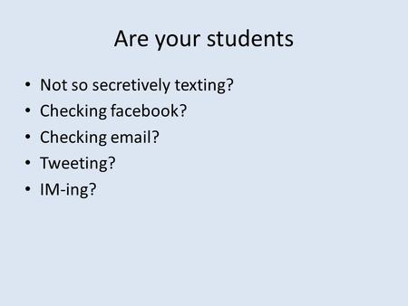 Are your students Not so secretively texting? Checking facebook? Checking email? Tweeting? IM-ing?