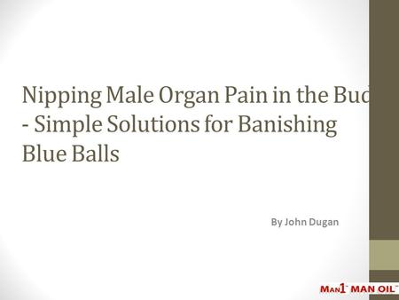 Nipping Male Organ Pain in the Bud - Simple Solutions for Banishing Blue Balls By John Dugan.
