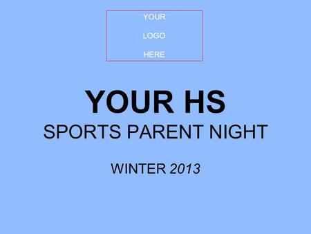 YOUR HS SPORTS PARENT NIGHT WINTER 2013 YOUR LOGO HERE.