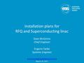Installation plans for RFQ and Superconducting linac Dave McGinnis Chief Engineer Eugene Tanke Systems Engineer www.europeanspallationsource.se March 20,