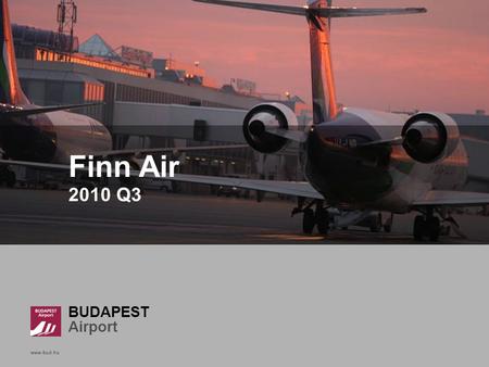 BUDAPEST Airport www.bud.hu Finn Air 2010 Q3. Beyond transfer flow – Helsinki, Finnair Base: Helsinki destination Which Airline are you flying on with.