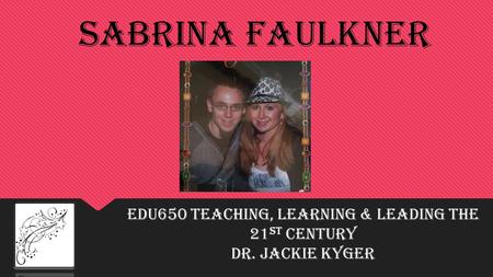 Sabrina Faulkner EDU650 Teaching, Learning & Leading the 21 st Century Dr. Jackie Kyger.