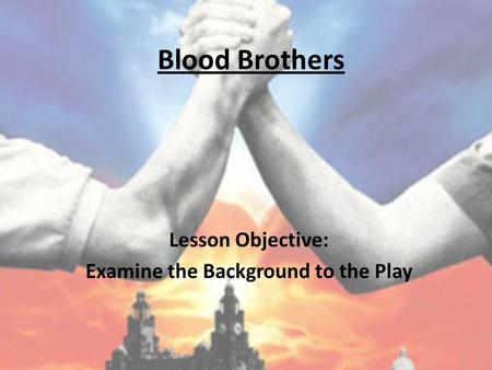 Blood Brothers Lesson Objective: Examine the Background to the Play.
