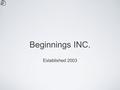 Beginnings INC. Established 2003. Established in 2003 in Pune, India by Roheena Nagpal, an Interior Designer. Beginnings Inc. launched L’orange, an idea.