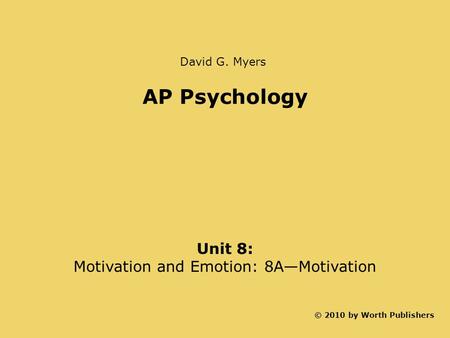 AP Psychology Unit 8: Motivation and Emotion: 8A—Motivation © 2010 by Worth Publishers David G. Myers.