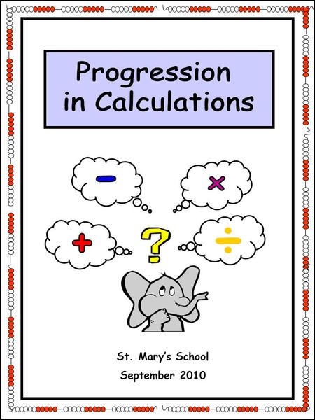 Progression in Calculations + - ÷ x St. Mary’s School September 2010.