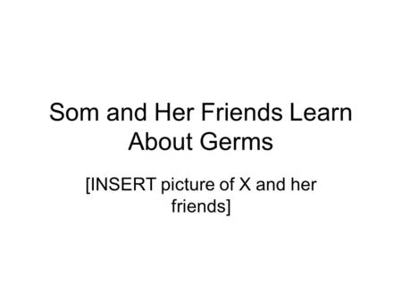 Som and Her Friends Learn About Germs [INSERT picture of X and her friends]