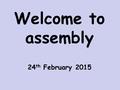 Welcome to assembly 24 th February 2015. What do we celebrate each year when we remember the day we were born? Whose birthday do we celebrate at Christmas.